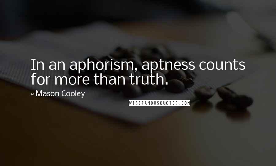 Mason Cooley Quotes: In an aphorism, aptness counts for more than truth.