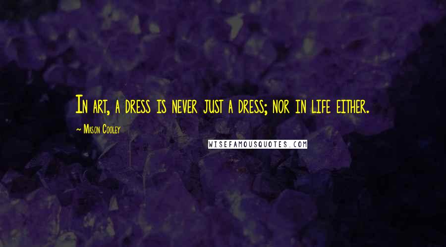 Mason Cooley Quotes: In art, a dress is never just a dress; nor in life either.