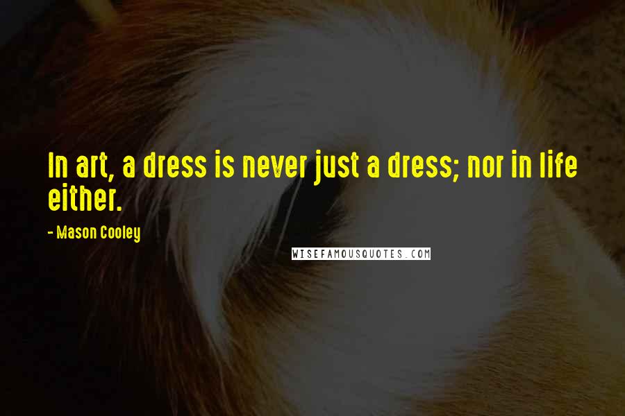 Mason Cooley Quotes: In art, a dress is never just a dress; nor in life either.