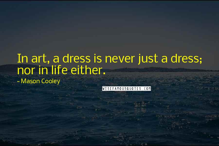 Mason Cooley Quotes: In art, a dress is never just a dress; nor in life either.