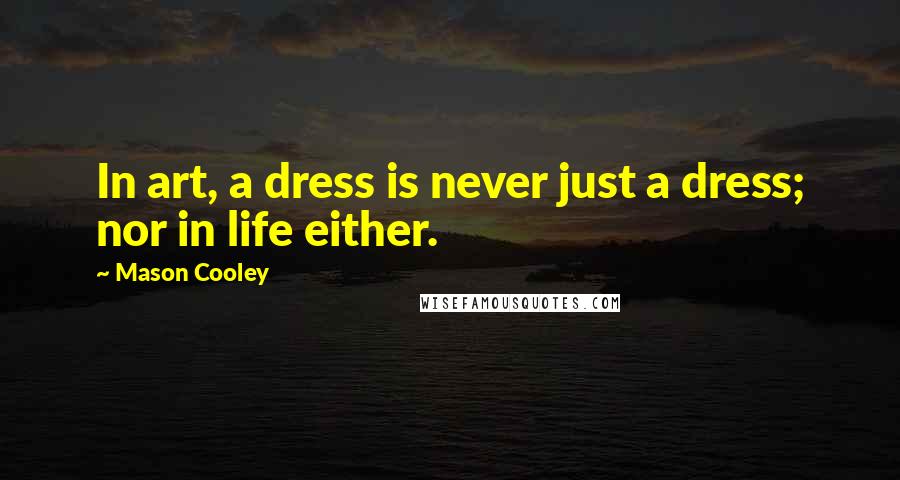 Mason Cooley Quotes: In art, a dress is never just a dress; nor in life either.