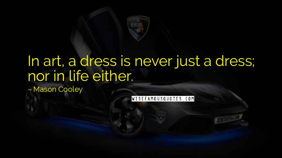 Mason Cooley Quotes: In art, a dress is never just a dress; nor in life either.