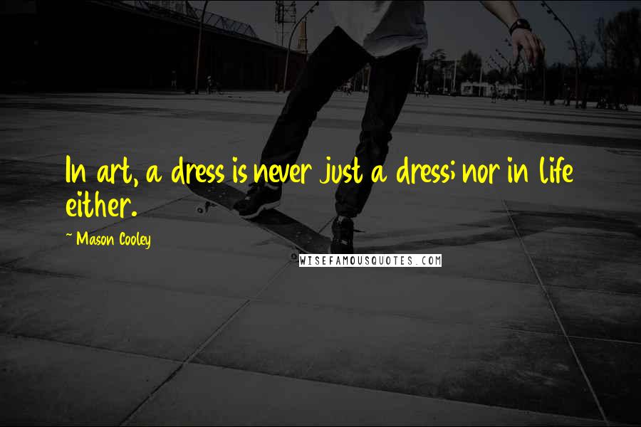 Mason Cooley Quotes: In art, a dress is never just a dress; nor in life either.