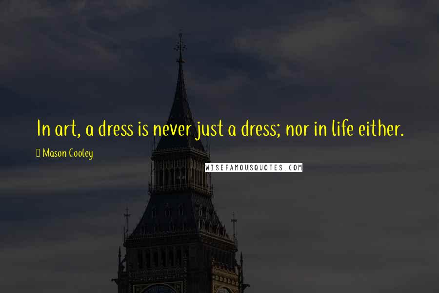 Mason Cooley Quotes: In art, a dress is never just a dress; nor in life either.