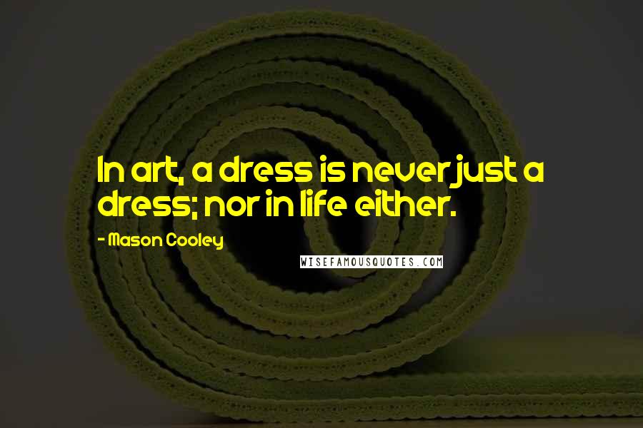 Mason Cooley Quotes: In art, a dress is never just a dress; nor in life either.