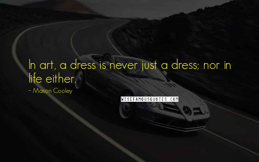 Mason Cooley Quotes: In art, a dress is never just a dress; nor in life either.