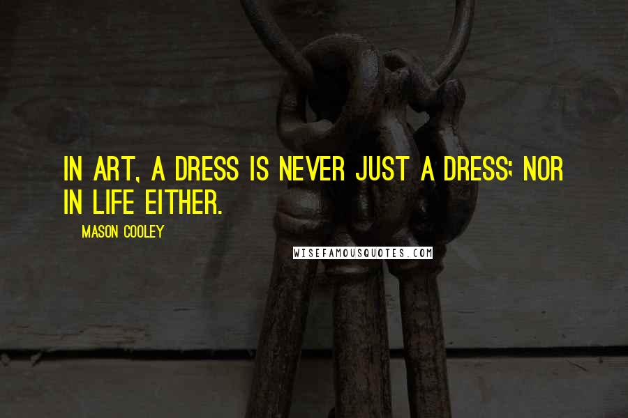 Mason Cooley Quotes: In art, a dress is never just a dress; nor in life either.