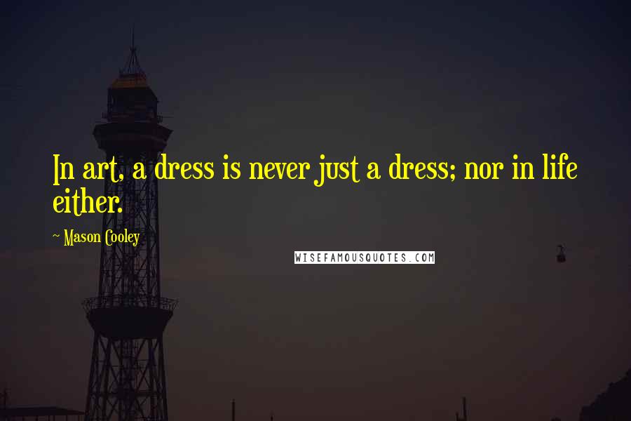 Mason Cooley Quotes: In art, a dress is never just a dress; nor in life either.