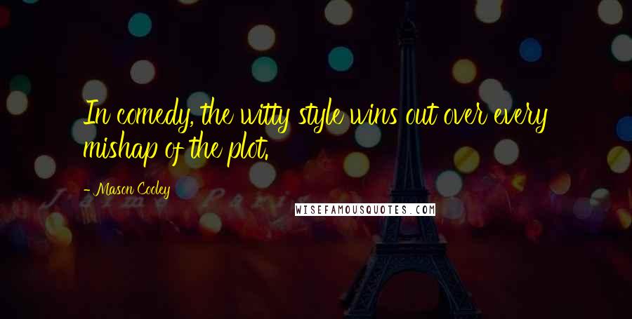 Mason Cooley Quotes: In comedy, the witty style wins out over every mishap of the plot.