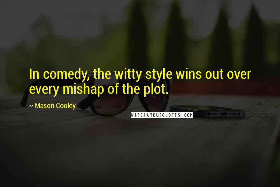 Mason Cooley Quotes: In comedy, the witty style wins out over every mishap of the plot.