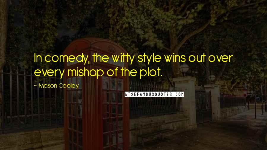 Mason Cooley Quotes: In comedy, the witty style wins out over every mishap of the plot.