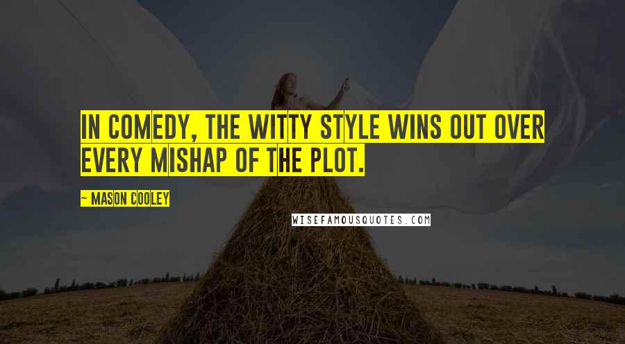 Mason Cooley Quotes: In comedy, the witty style wins out over every mishap of the plot.