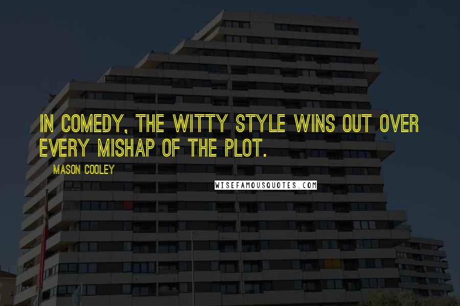 Mason Cooley Quotes: In comedy, the witty style wins out over every mishap of the plot.