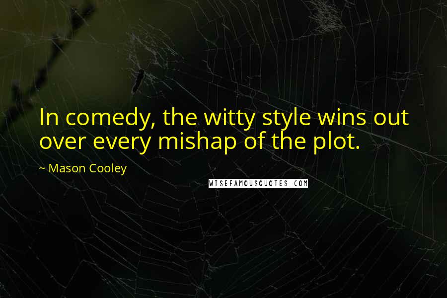 Mason Cooley Quotes: In comedy, the witty style wins out over every mishap of the plot.