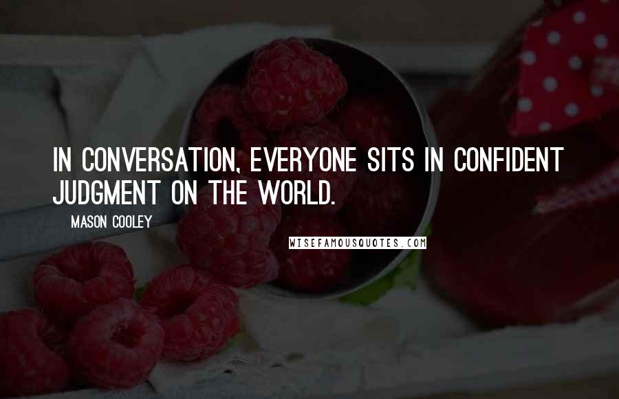 Mason Cooley Quotes: In conversation, everyone sits in confident judgment on the world.