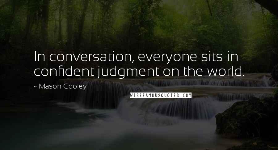 Mason Cooley Quotes: In conversation, everyone sits in confident judgment on the world.