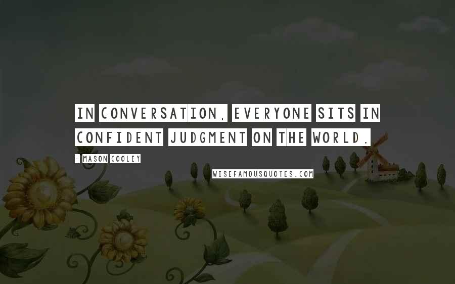 Mason Cooley Quotes: In conversation, everyone sits in confident judgment on the world.