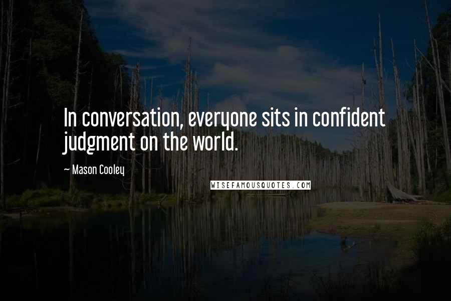 Mason Cooley Quotes: In conversation, everyone sits in confident judgment on the world.