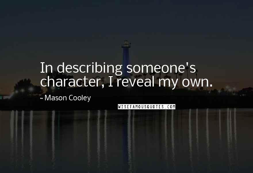 Mason Cooley Quotes: In describing someone's character, I reveal my own.