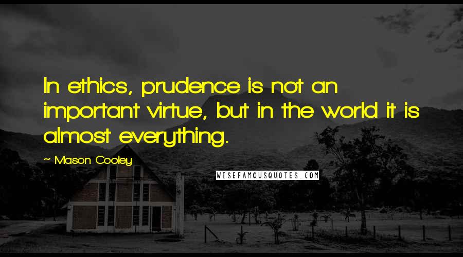 Mason Cooley Quotes: In ethics, prudence is not an important virtue, but in the world it is almost everything.