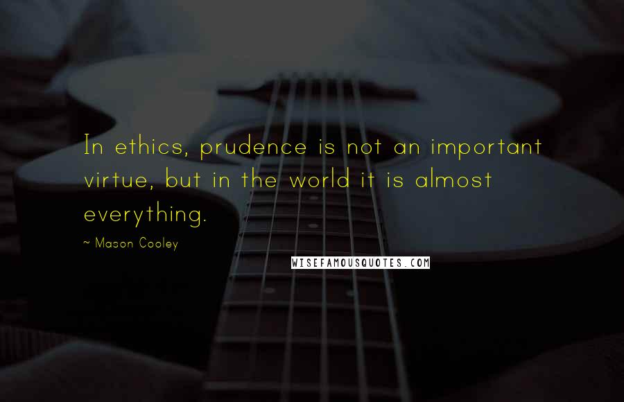 Mason Cooley Quotes: In ethics, prudence is not an important virtue, but in the world it is almost everything.