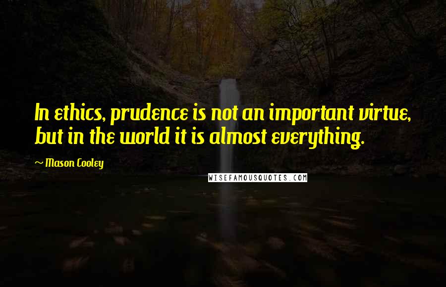 Mason Cooley Quotes: In ethics, prudence is not an important virtue, but in the world it is almost everything.