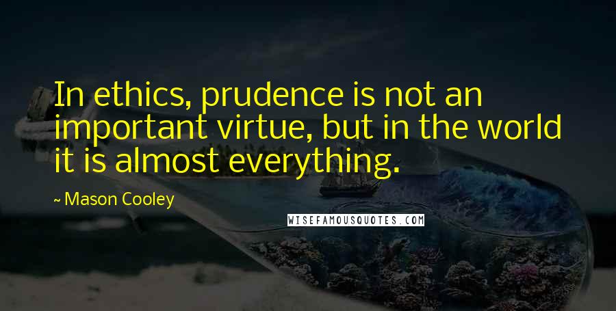 Mason Cooley Quotes: In ethics, prudence is not an important virtue, but in the world it is almost everything.