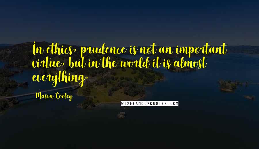 Mason Cooley Quotes: In ethics, prudence is not an important virtue, but in the world it is almost everything.