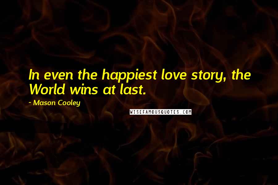 Mason Cooley Quotes: In even the happiest love story, the World wins at last.