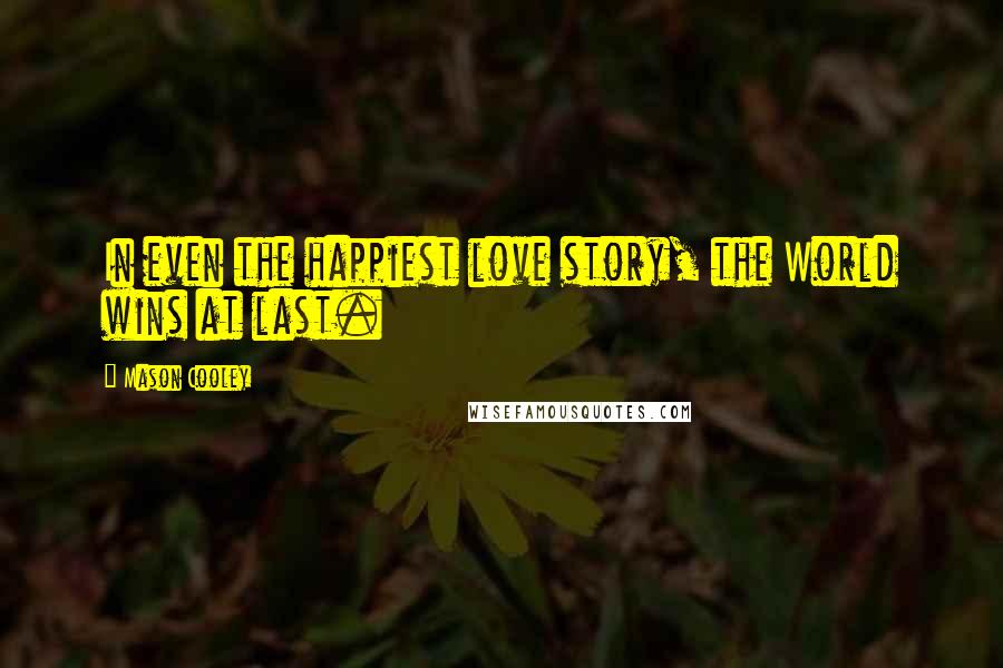 Mason Cooley Quotes: In even the happiest love story, the World wins at last.