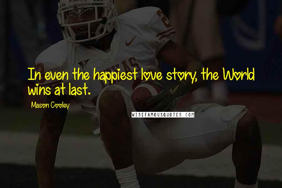 Mason Cooley Quotes: In even the happiest love story, the World wins at last.