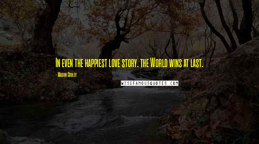 Mason Cooley Quotes: In even the happiest love story, the World wins at last.