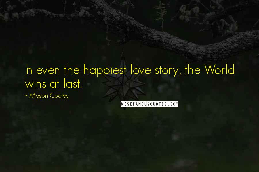 Mason Cooley Quotes: In even the happiest love story, the World wins at last.