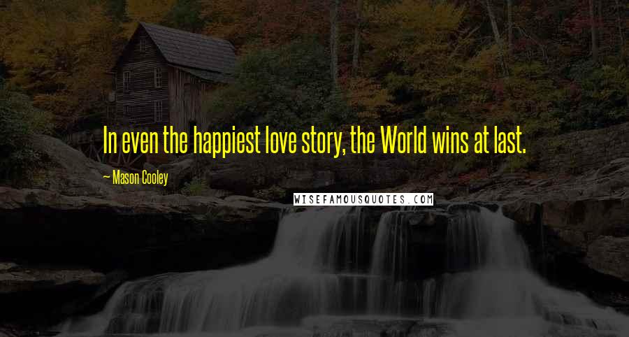 Mason Cooley Quotes: In even the happiest love story, the World wins at last.