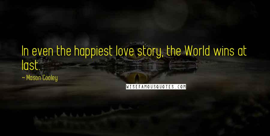 Mason Cooley Quotes: In even the happiest love story, the World wins at last.