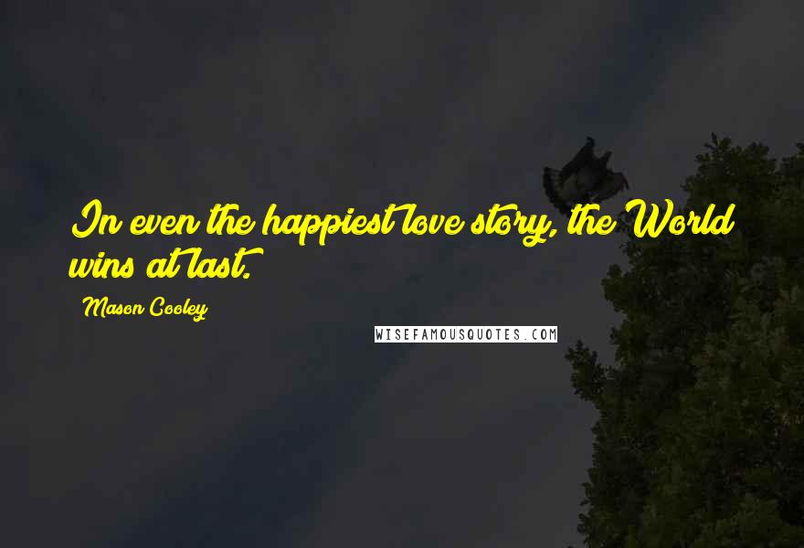 Mason Cooley Quotes: In even the happiest love story, the World wins at last.