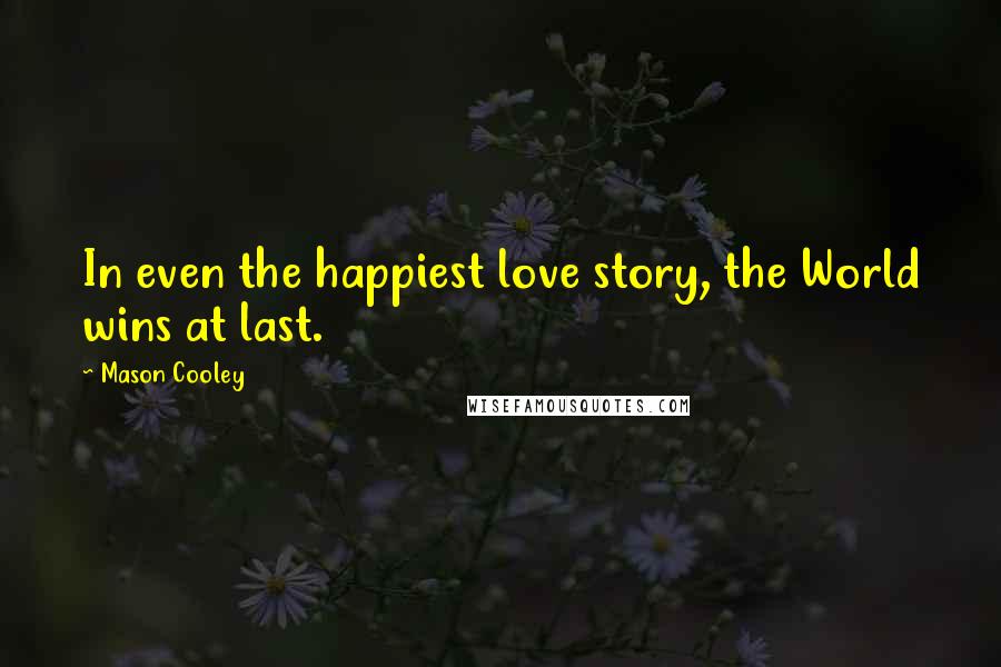 Mason Cooley Quotes: In even the happiest love story, the World wins at last.