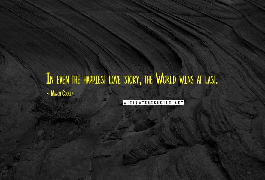 Mason Cooley Quotes: In even the happiest love story, the World wins at last.