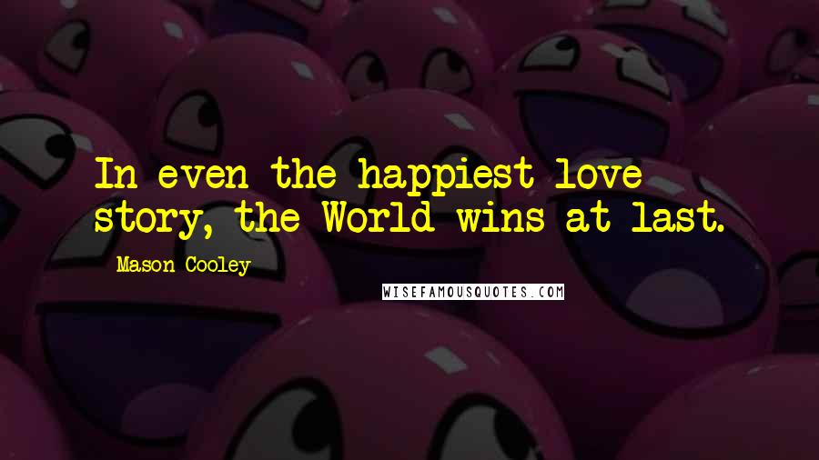 Mason Cooley Quotes: In even the happiest love story, the World wins at last.