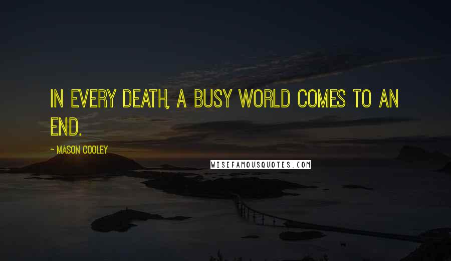 Mason Cooley Quotes: In every death, a busy world comes to an end.