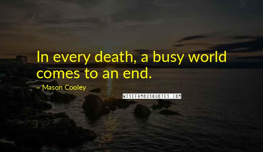 Mason Cooley Quotes: In every death, a busy world comes to an end.