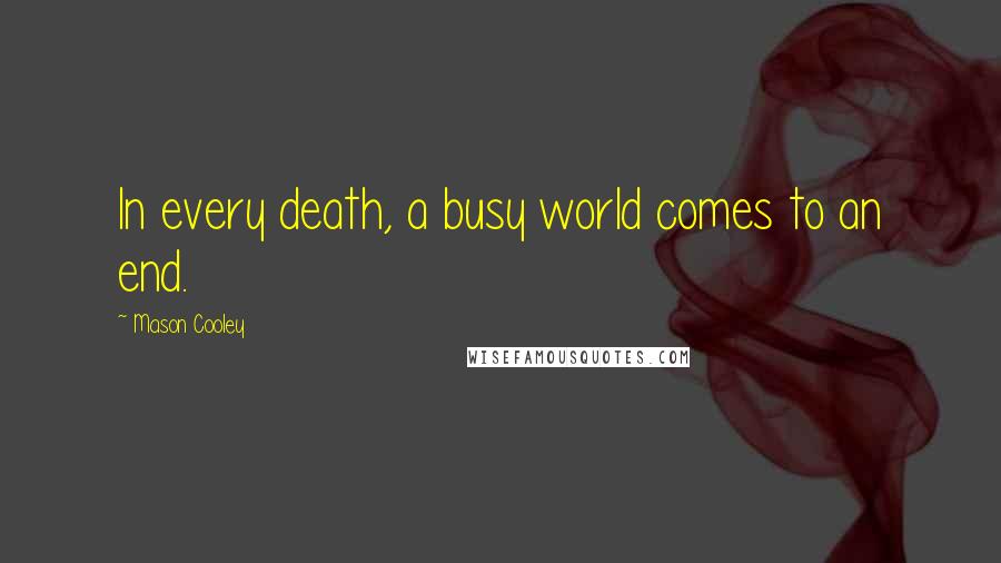 Mason Cooley Quotes: In every death, a busy world comes to an end.
