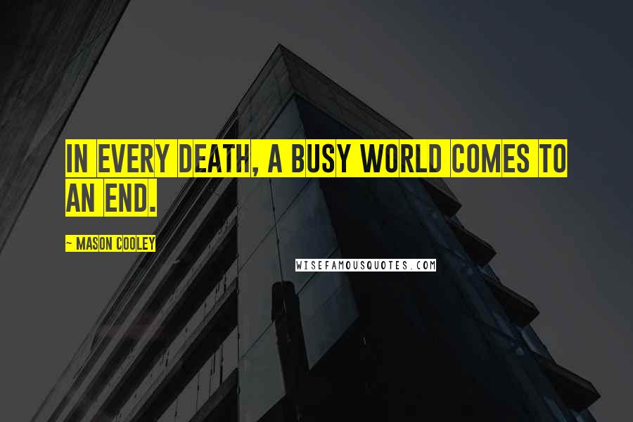 Mason Cooley Quotes: In every death, a busy world comes to an end.