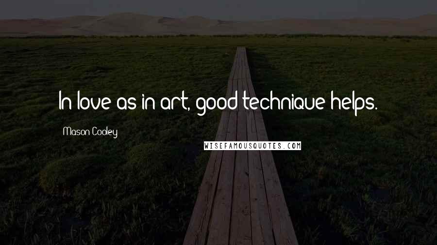 Mason Cooley Quotes: In love as in art, good technique helps.