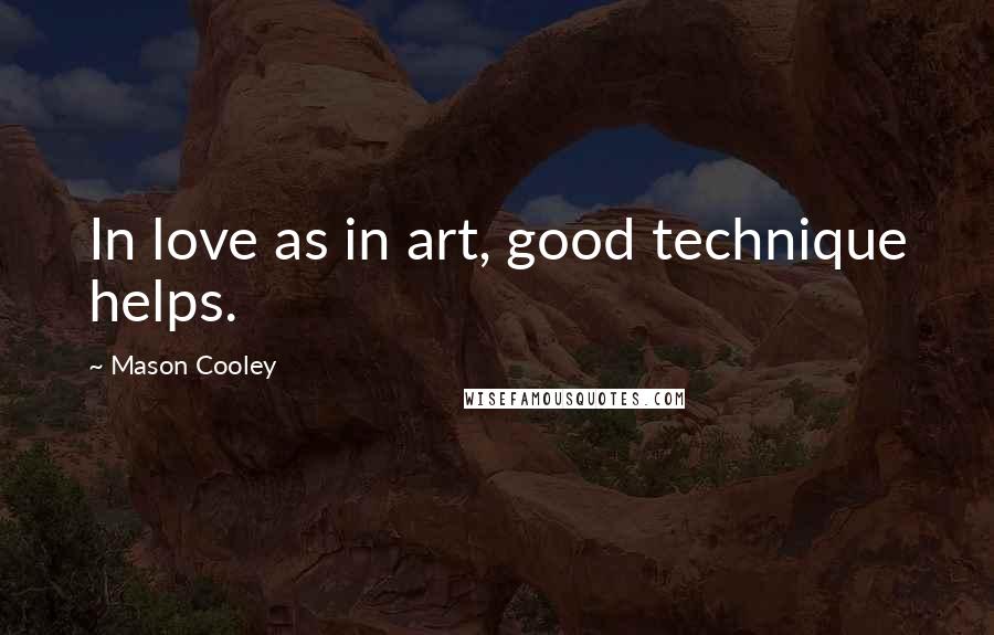 Mason Cooley Quotes: In love as in art, good technique helps.