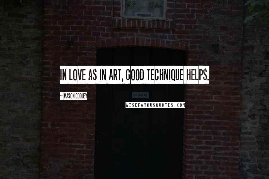 Mason Cooley Quotes: In love as in art, good technique helps.