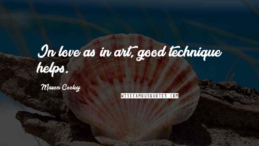 Mason Cooley Quotes: In love as in art, good technique helps.