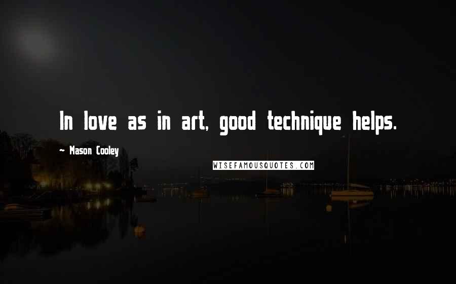 Mason Cooley Quotes: In love as in art, good technique helps.