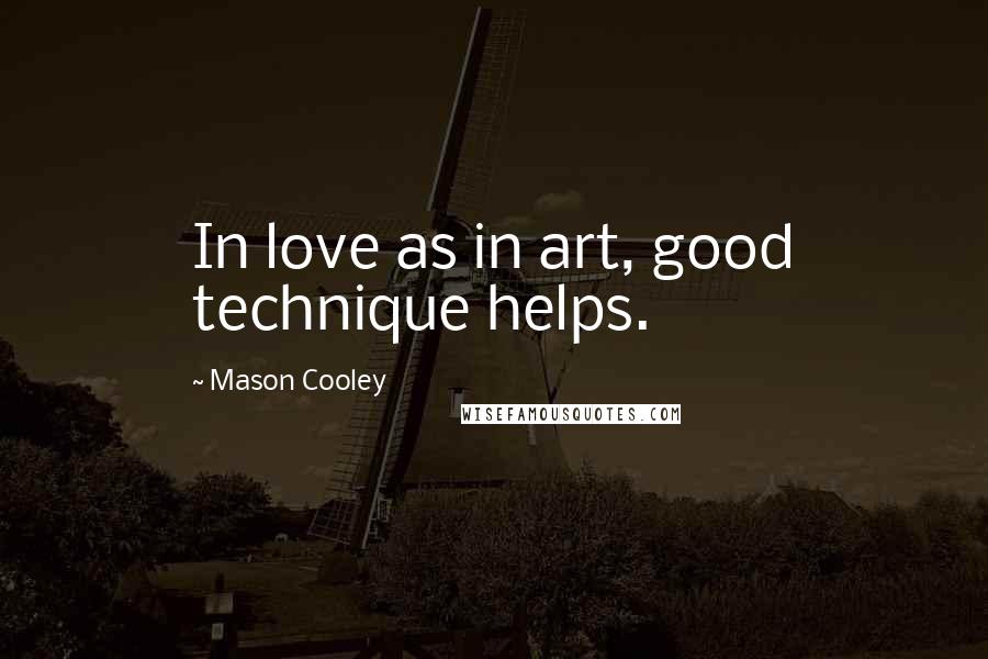 Mason Cooley Quotes: In love as in art, good technique helps.