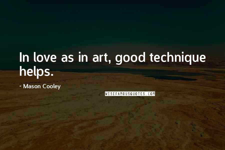 Mason Cooley Quotes: In love as in art, good technique helps.